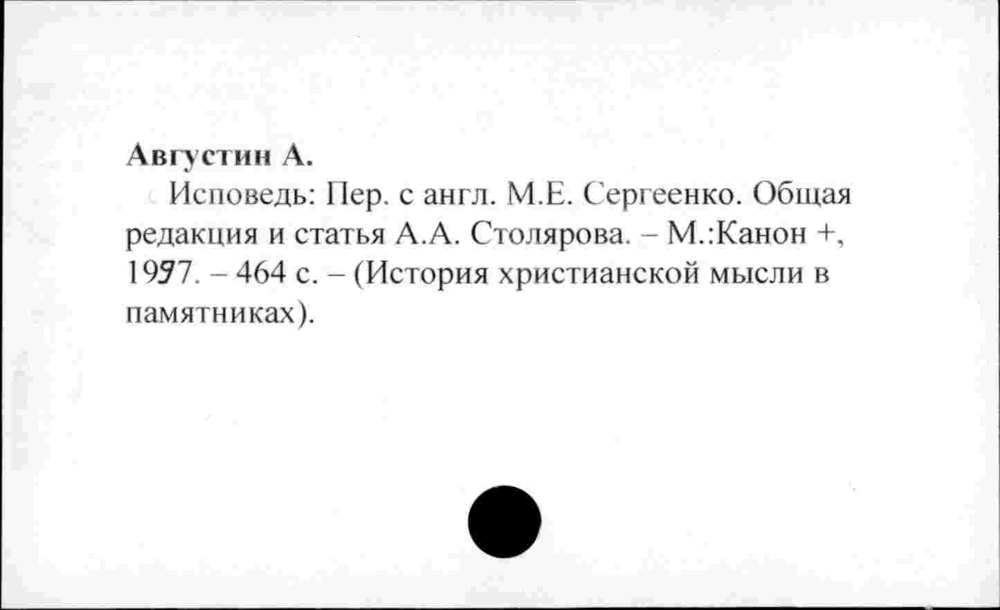 ﻿Августин А.
Исповедь: Пер. с англ. М.Е. Сергеенко. Общая редакция и статья А.А. Столярова. - М.:Канон +, 1957. - 464 с. - (История христианской мысли в памятниках).